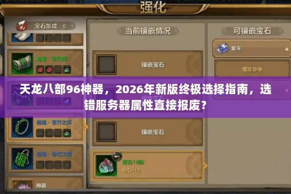 天龙八部96神器,2026年新版终极选择指南,选错服务器属性直接报废? 天龙八部96神器,2026年新版终极选择指南,选错服务器属性直接报废?