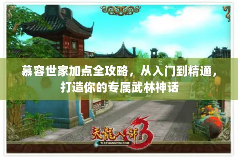 慕容世家加点全攻略,从入门到精通,打造你的专属武林神话 慕容世家加点全攻略,从入门到精通,打造你的专属武林神话