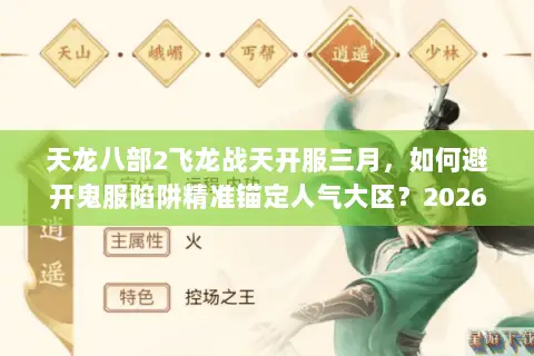 天龙八部2飞龙战天开服三月,如何避开鬼服陷阱精准锚定人气大区?2026年新区生态实测 天龙八部2飞龙战天开服三月,如何避开鬼服陷阱精准锚定人气大区?2026年新区生态实测