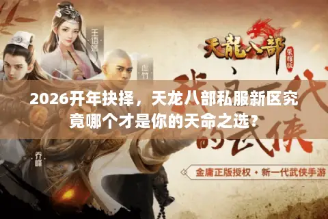2026开年抉择,天龙八部私服新区究竟哪个才是你的天命之选? 2026开年抉择,天龙八部私服新区究竟哪个才是你的天命之选?