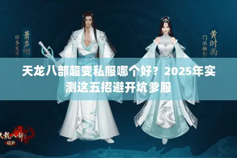 天龙八部超变私服哪个好？2025年实测这五招避开坑爹服