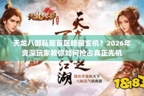 天龙八部私服首区暗藏玄机?2026年资深玩家教你如何抢占真正先机 天龙八部私服首区暗藏玄机?2026年资深玩家教你如何抢占真正先机