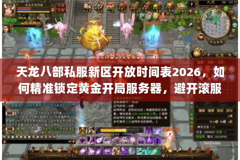 天龙八部私服新区开放时间表2026,如何精准锁定黄金开局服务器,避开滚服陷阱? 天龙八部私服新区开放时间表2026,如何精准锁定黄金开局服务器,避开滚服陷阱?