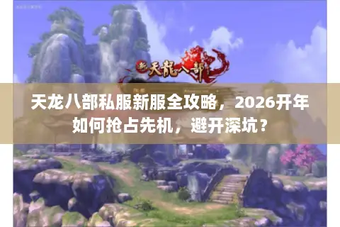 天龙八部私服新服全攻略,2026开年如何抢占先机,避开深坑? 天龙八部私服新服全攻略,2026开年如何抢占先机,避开深坑?