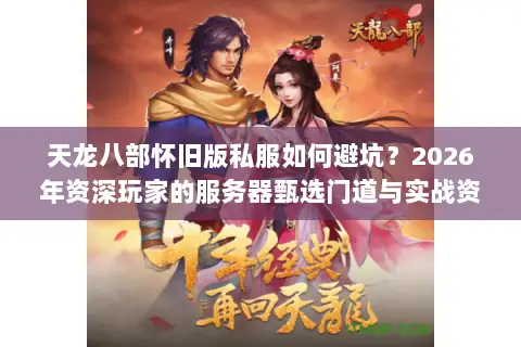 天龙八部怀旧版私服如何避坑?2026年资深玩家的服务器甄选门道与实战资源图鉴 天龙八部怀旧版私服如何避坑?2026年资深玩家的服务器甄选门道与实战资源图鉴