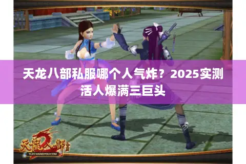 天龙八部私服哪个人气炸?2025实测活人爆满三巨头 天龙八部私服哪个人气炸?2025实测活人爆满三巨头