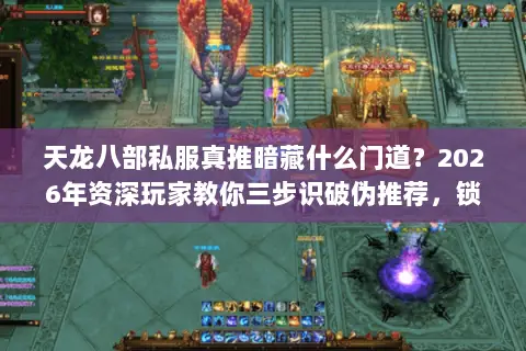 天龙八部私服真推暗藏什么门道?2026年资深玩家教你三步识破伪推荐,锁定终极版本 天龙八部私服真推暗藏什么门道?2026年资深玩家教你三步识破伪推荐,锁定终极版本