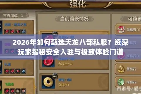 2026年如何甄选天龙八部私服?资深玩家揭秘安全入驻与极致体验门道 2026年如何甄选天龙八部私服?资深玩家揭秘安全入驻与极致体验门道