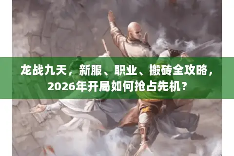 龙战九天,新服、职业、搬砖全攻略,2026年开局如何抢占先机? 龙战九天,新服、职业、搬砖全攻略,2026年开局如何抢占先机?