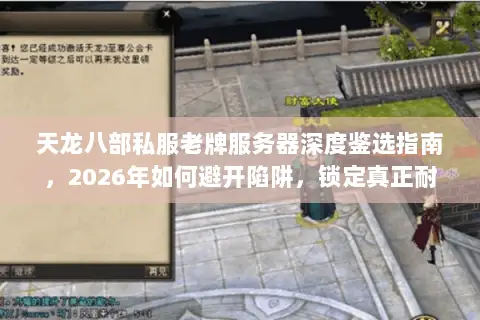 天龙八部私服老牌服务器深度鉴选指南,2026年如何避开陷阱,锁定真正耐玩经典? 天龙八部私服老牌服务器深度鉴选指南,2026年如何避开陷阱,锁定真正耐玩经典?