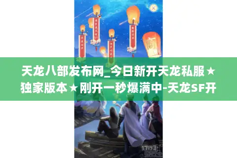 天龙八部发布网_今日新开天龙私服★独家版本★刚开一秒爆满中-天龙SF开服大全 天龙八部发布网_今日新开天龙私服★独家版本★刚开一秒爆满中-天龙SF开服大全