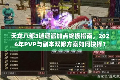 天龙八部3逍遥派加点终极指南,2026年PVP与副本双修方案如何抉择? 天龙八部3逍遥派加点终极指南,2026年PVP与副本双修方案如何抉择?