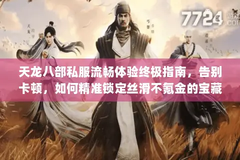 天龙八部私服流畅体验终极指南，告别卡顿，如何精准锁定丝滑不氪金的宝藏服务器？