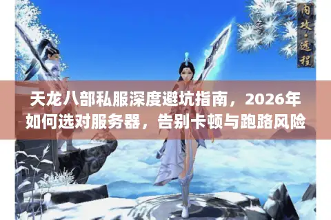 天龙八部私服深度避坑指南,2026年如何选对服务器,告别卡顿与跑路风险? 天龙八部私服深度避坑指南,2026年如何选对服务器,告别卡顿与跑路风险?