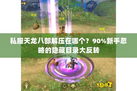 私服天龙八部解压在哪个?90%新手忽略的隐藏目录大反转 私服天龙八部解压在哪个?90%新手忽略的隐藏目录大反转