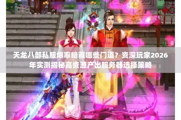 天龙八部私服爆率暗藏哪些门道？资深玩家2026年实测揭秘高资源产出服务器选择策略