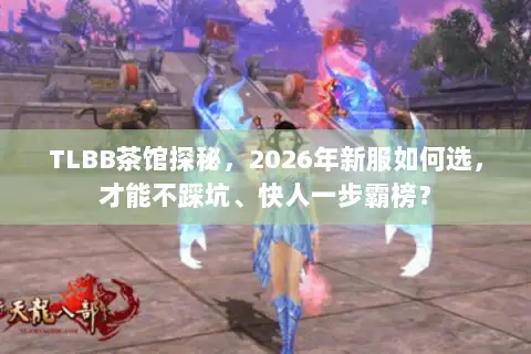 TLBB茶馆探秘,2026年新服如何选,才能不踩坑、快人一步霸榜? TLBB茶馆探秘,2026年新服如何选,才能不踩坑、快人一步霸榜?