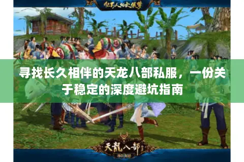 寻找长久相伴的天龙八部私服，一份关于稳定的深度避坑指南