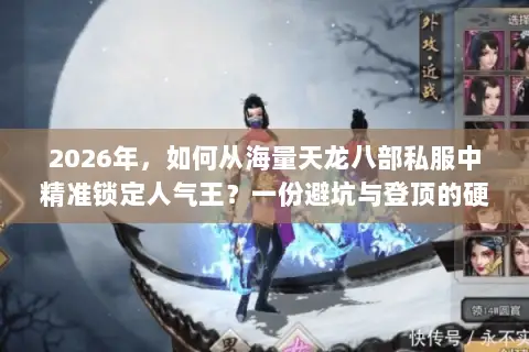 2026年,如何从海量天龙八部私服中精准锁定人气王?一份避坑与登顶的硬核指南 2026年,如何从海量天龙八部私服中精准锁定人气王?一份避坑与登顶的硬核指南