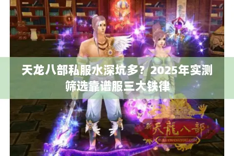 天龙八部私服水深坑多?2025年实测筛选靠谱服三大铁律 天龙八部私服水深坑多?2025年实测筛选靠谱服三大铁律