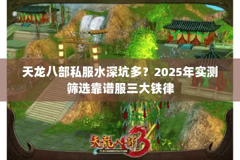 天龙八部私服水深坑多?2025年实测筛选靠谱服三大铁律 天龙八部私服水深坑多?2025年实测筛选靠谱服三大铁律