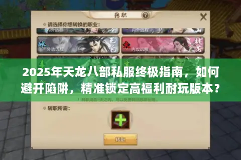 2025年天龙八部私服终极指南，如何避开陷阱，精准锁定高福利耐玩版本？