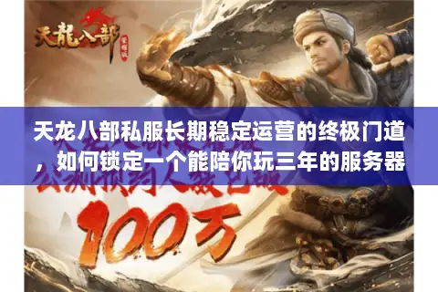 天龙八部私服长期稳定运营的终极门道,如何锁定一个能陪你玩三年的服务器? 天龙八部私服长期稳定运营的终极门道,如何锁定一个能陪你玩三年的服务器?