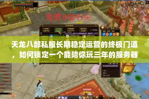 天龙八部私服长期稳定运营的终极门道,如何锁定一个能陪你玩三年的服务器? 天龙八部私服长期稳定运营的终极门道,如何锁定一个能陪你玩三年的服务器?