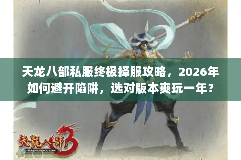 天龙八部私服终极择服攻略,2026年如何避开陷阱,选对版本爽玩一年? 天龙八部私服终极择服攻略,2026年如何避开陷阱,选对版本爽玩一年?