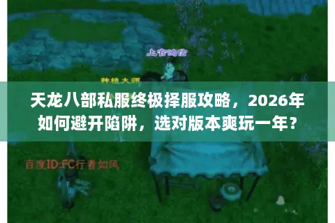 天龙八部私服终极择服攻略,2026年如何避开陷阱,选对版本爽玩一年? 天龙八部私服终极择服攻略,2026年如何避开陷阱,选对版本爽玩一年?