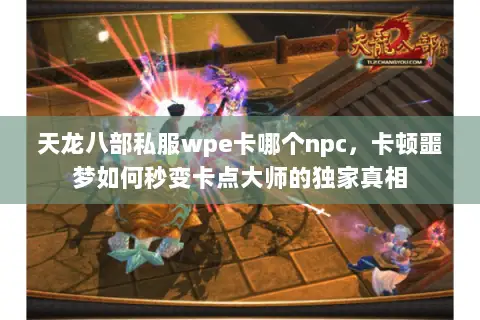天龙八部私服wpe卡哪个npc,卡顿噩梦如何秒变卡点大师的独家真相 天龙八部私服wpe卡哪个npc,卡顿噩梦如何秒变卡点大师的独家真相