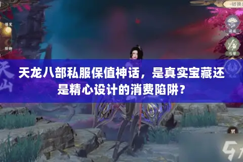 天龙八部私服保值神话,是真实宝藏还是精心设计的消费陷阱? 天龙八部私服保值神话,是真实宝藏还是精心设计的消费陷阱?