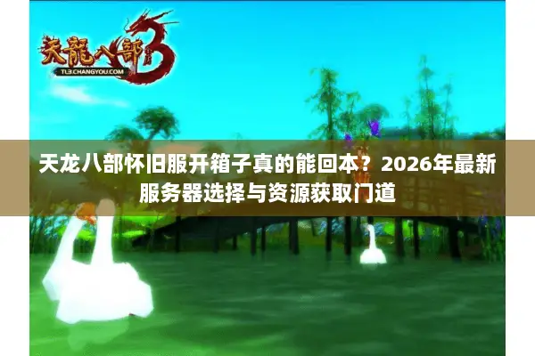 天龙八部怀旧服开箱子真的能回本？2026年最新服务器选择与资源获取门道