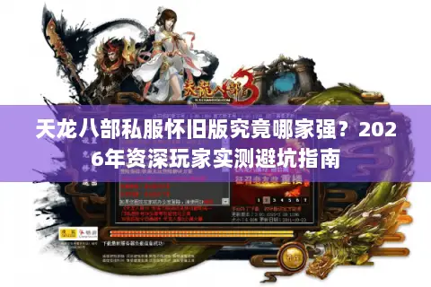 天龙八部私服怀旧版究竟哪家强？2026年资深玩家实测避坑指南