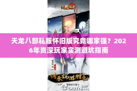 天龙八部私服怀旧版究竟哪家强？2026年资深玩家实测避坑指南
