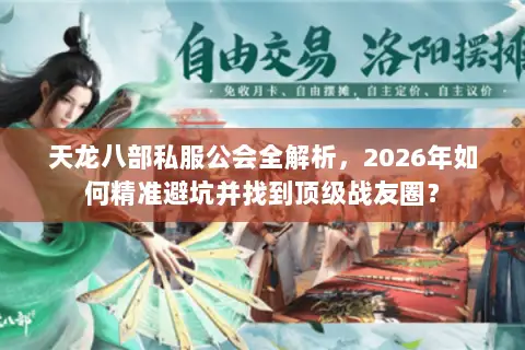 天龙八部私服公会全解析,2026年如何精准避坑并找到顶级战友圈? 天龙八部私服公会全解析,2026年如何精准避坑并找到顶级战友圈?