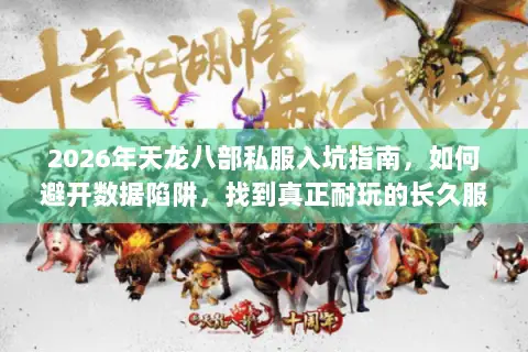 2026年天龙八部私服入坑指南,如何避开数据陷阱,找到真正耐玩的长久服? 2026年天龙八部私服入坑指南,如何避开数据陷阱,找到真正耐玩的长久服?