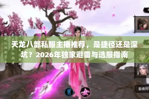 天龙八部私服主播推荐,是捷径还是深坑?2026年独家避雷与选服指南 天龙八部私服主播推荐,是捷径还是深坑?2026年独家避雷与选服指南