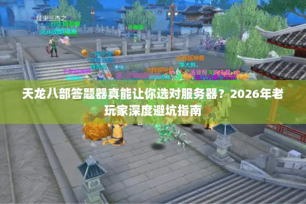 天龙八部答题器真能让你选对服务器?2026年老玩家深度避坑指南 天龙八部答题器真能让你选对服务器?2026年老玩家深度避坑指南