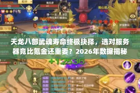 天龙八部武魂寿命终极抉择,选对服务器竟比氪金还重要?2026年数据揭秘 天龙八部武魂寿命终极抉择,选对服务器竟比氪金还重要?2026年数据揭秘