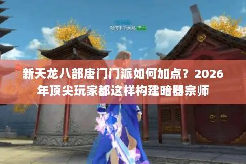 新天龙八部唐门门派如何加点?2026年顶尖玩家都这样构建暗器宗师 新天龙八部唐门门派如何加点?2026年顶尖玩家都这样构建暗器宗师
