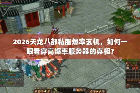 2026天龙八部私服爆率玄机,如何一眼看穿高爆率服务器的真相? 2026天龙八部私服爆率玄机,如何一眼看穿高爆率服务器的真相?