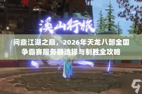 问鼎江湖之巅，2026年天龙八部全国争霸赛服务器选择与制胜全攻略