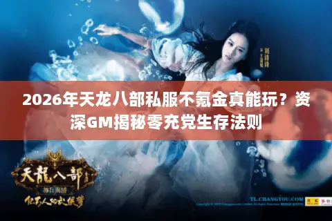 2026年天龙八部私服不氪金真能玩?资深GM揭秘零充党生存法则 2026年天龙八部私服不氪金真能玩?资深GM揭秘零充党生存法则