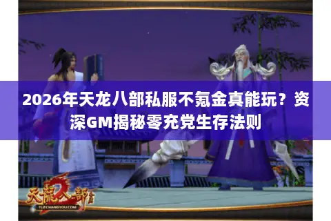 2026年天龙八部私服不氪金真能玩?资深GM揭秘零充党生存法则 2026年天龙八部私服不氪金真能玩?资深GM揭秘零充党生存法则