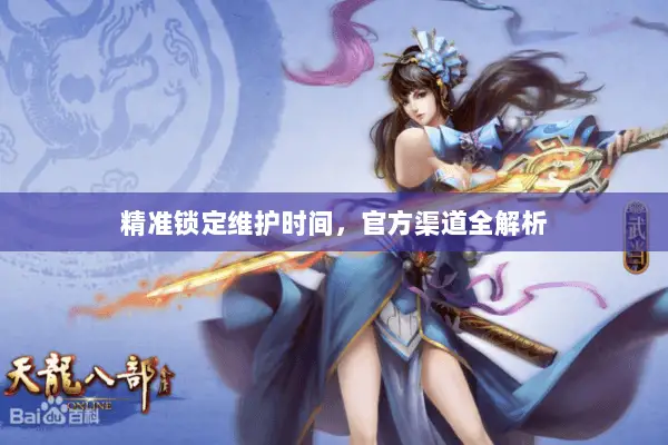 精准锁定维护时间,官方渠道全解析 精准锁定维护时间,官方渠道全解析