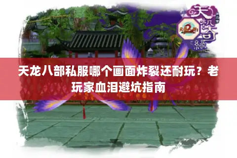 天龙八部私服哪个画面炸裂还耐玩?老玩家血泪避坑指南 天龙八部私服哪个画面炸裂还耐玩?老玩家血泪避坑指南