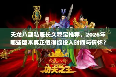 天龙八部私服长久稳定推荐，2026年哪些版本真正值得你投入时间与情怀？