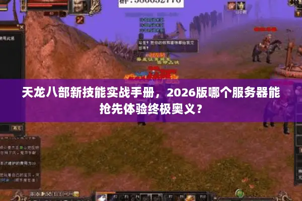 天龙八部新技能实战手册,2026版哪个服务器能抢先体验终极奥义? 天龙八部新技能实战手册,2026版哪个服务器能抢先体验终极奥义?