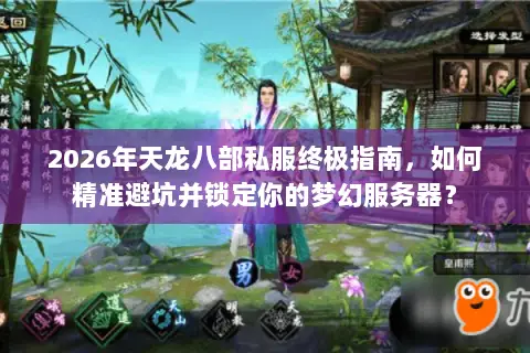 2026年天龙八部私服终极指南,如何精准避坑并锁定你的梦幻服务器? 2026年天龙八部私服终极指南,如何精准避坑并锁定你的梦幻服务器?